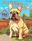 Französische Bulldogge - Das Malbuch: Die liebenswerte Welt der Französischen Bulldoggen zum...